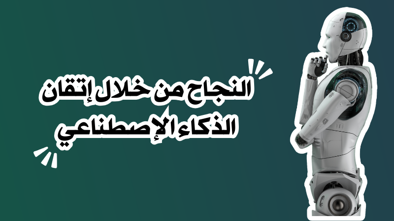 النجاح من خلال إتقان الذكاء الإصطناعي